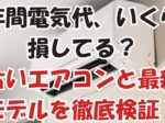年間電気代、いくら損してる?古いエアコンと最新モデルを徹底検証!