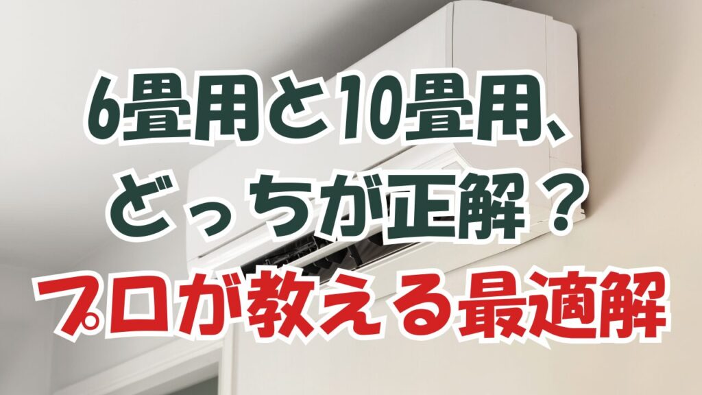 6畳用と10畳用、どっちが正解？プロが教える最適解
