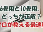 6畳用と10畳用、どっちが正解?プロが教える最適解